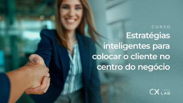 Estratégias Inteligentes para colocar o Cliente no centro do negócio